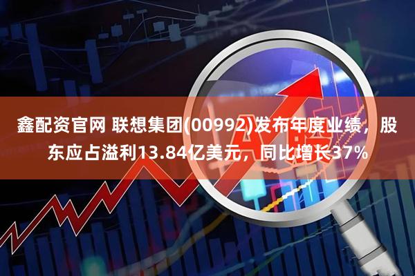 鑫配资官网 联想集团(00992)发布年度业绩，股东应占溢利13.84亿美元，同比增长37%
