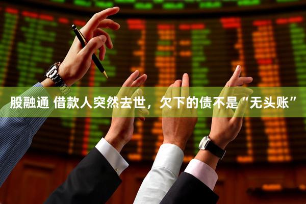 股融通 借款人突然去世，欠下的债不是“无头账”