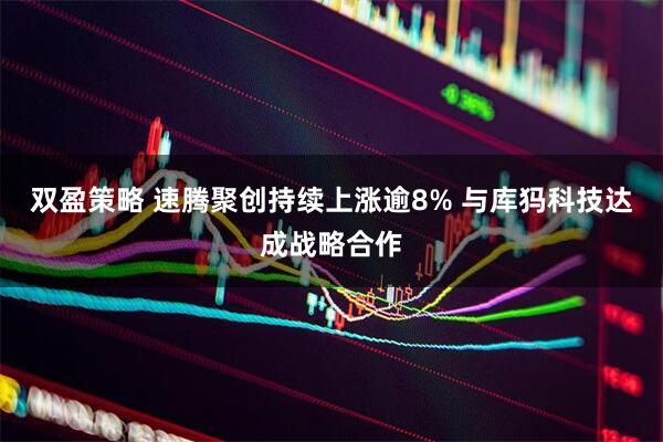 双盈策略 速腾聚创持续上涨逾8% 与库犸科技达成战略合作