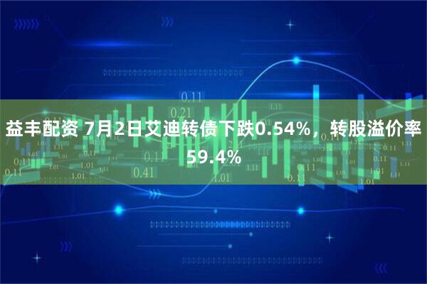 益丰配资 7月2日艾迪转债下跌0.54%，转股溢价率59.4%